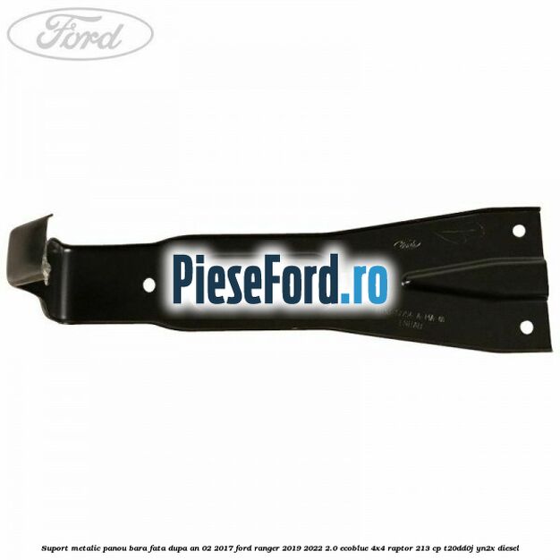 Suport metalic panou bara fata dupa an 02/2017 Ford Ranger 2019-2022 2.0 EcoBlue 4x4 Raptor 213 cp Suport metalic panou bara fata dupa an 02/2017 Ford Ranger 2019-2022 2.0 EcoBlue 4x4 Raptor 213 cp T20DD0J, YN2X diesel