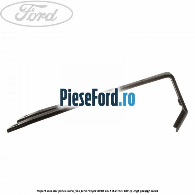 Suport metalic panou bara fata Ford Ranger 2012-2015 2.2 TDCi 120 cp ENPF, GBVAJPF diesel