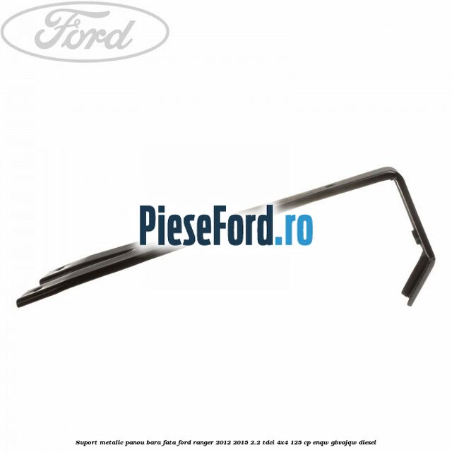 Suport metalic panou bara fata Ford Ranger 2012-2015 2.2 TDCi 4x4 125 cp ENQW, GBVAJQW diesel