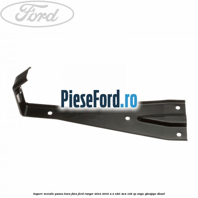 Suport metalic panou bara fata Ford Ranger 2012-2015 2.2 TDCi 4x4 125 cp ENQW, GBVAJQW diesel