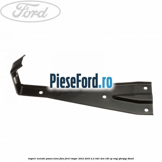 Suport metalic panou bara fata Ford Ranger 2012-2015 2.2 TDCi 4x4 150 cp ENQJ, GBVAJQJ diesel