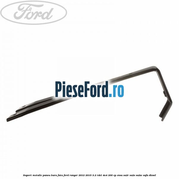 Suport metalic panou bara fata Ford Ranger 2012-2015 3.2 TDCi 4x4 200 cp Suport metalic panou bara fata Ford Ranger 2012-2015 3.2 TDCi 4x4 200 cp ENSA, SA2R, SA2S, SA2W, SAFA diesel