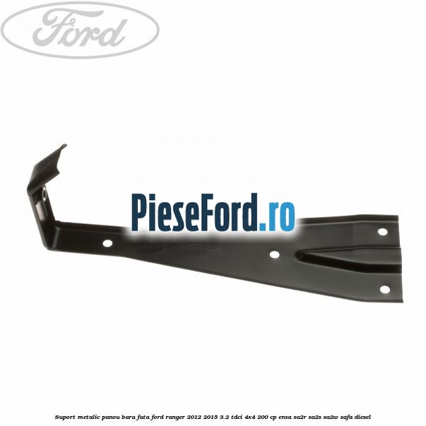 Suport metalic panou bara fata Ford Ranger 2012-2015 3.2 TDCi 4x4 200 cp Suport metalic panou bara fata Ford Ranger 2012-2015 3.2 TDCi 4x4 200 cp ENSA, SA2R, SA2S, SA2W, SAFA diesel