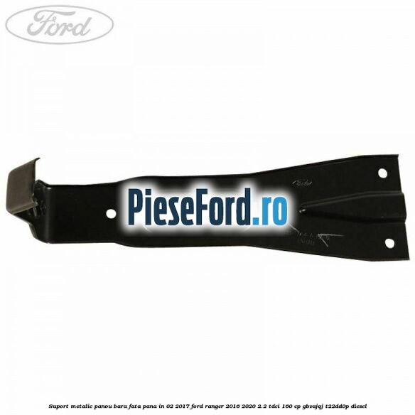 Suport metalic panou bara fata pana in 02/2017 Ford Ranger 2016-2020 2.2 TDCi 160 cp Suport metalic panou bara fata pana in 02/2017 Ford Ranger 2016-2020 2.2 TDCi 160 cp GBVAJQJ, T22DD0P diesel