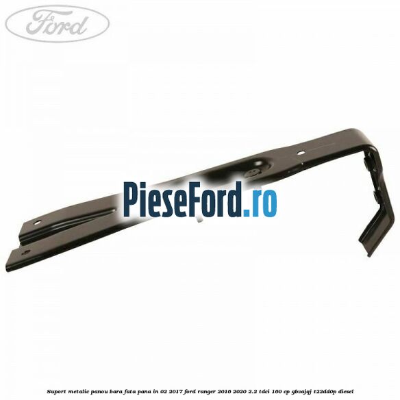 Suport metalic panou bara fata pana in 02/2017 Ford Ranger 2016-2020 2.2 TDCi 160 cp Suport metalic panou bara fata pana in 02/2017 Ford Ranger 2016-2020 2.2 TDCi 160 cp GBVAJQJ, T22DD0P diesel