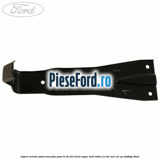 Suport metalic panou bara fata pana in 02/2017 Ford Ranger 2016-2020 2.2 TDCi 4x4 131 cp Suport metalic panou bara fata pana in 02/2017 Ford Ranger 2016-2020 2.2 TDCi 4x4 131 cp T22DD0P diesel