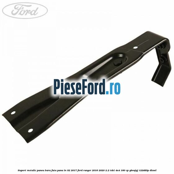 Suport metalic panou bara fata pana in 02/2017 Ford Ranger 2016-2020 2.2 TDCi 4x4 160 cp Suport metalic panou bara fata pana in 02/2017 Ford Ranger 2016-2020 2.2 TDCi 4x4 160 cp GBVAJQJ, T22DD0P diesel