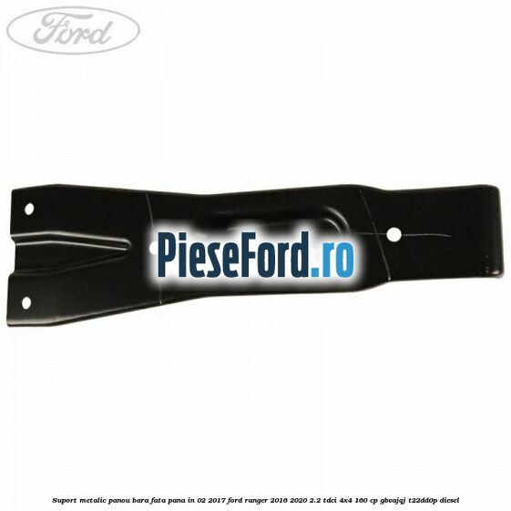 Suport metalic panou bara fata pana in 02/2017 Ford Ranger 2016-2020 2.2 TDCi 4x4 160 cp Suport metalic panou bara fata pana in 02/2017 Ford Ranger 2016-2020 2.2 TDCi 4x4 160 cp GBVAJQJ, T22DD0P diesel