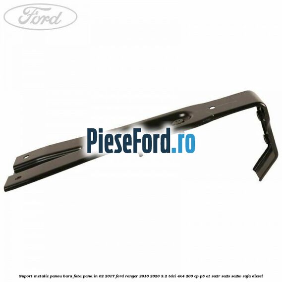 Suport metalic panou bara fata pana in 02/2017 Ford Ranger 2016-2020 3.2 TDCi 4x4 200 cp Suport metalic panou bara fata pana in 02/2017 Ford Ranger 2016-2020 3.2 TDCi 4x4 200 cp P5-AT, SA2R, SA2S, SA2W, SAFA diesel