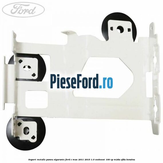 Suport metalic panou sigurante Ford C-Max 2011-2015 1.0 EcoBoost 100 cp M2DA, SFDA benzina