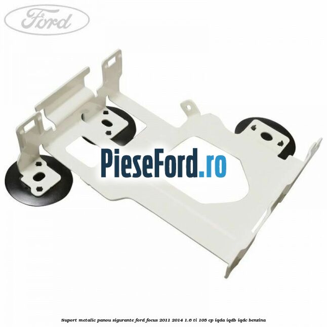 Suport metalic panou sigurante Ford Focus 2011-2014 1.6 Ti 105 cp IQDA, IQDB, IQDC benzina