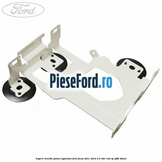 Suport metalic panou sigurante Ford Focus 2011-2014 2.0 TDCi 140 cp UFDB diesel