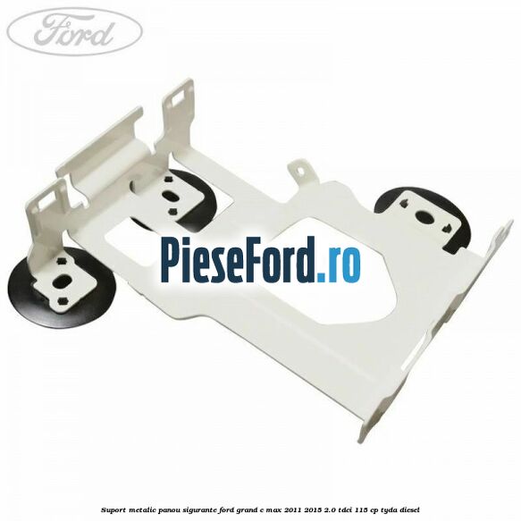 Suport metalic panou sigurante Ford Grand C-Max 2011-2015 2.0 TDCi 115 cp TYDA diesel