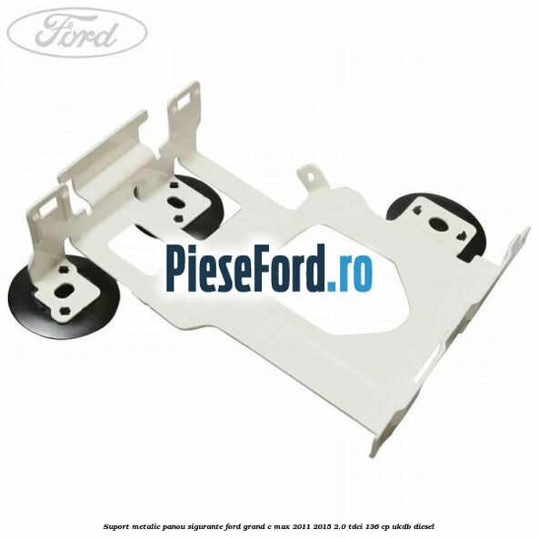 Suport metalic panou sigurante Ford Grand C-Max 2011-2015 2.0 TDCi 136 cp UKDB diesel