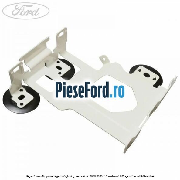 Suport metalic panou sigurante Ford Grand C-Max 2016-2020 1.0 EcoBoost 125 cp M1DA, M1DD benzina