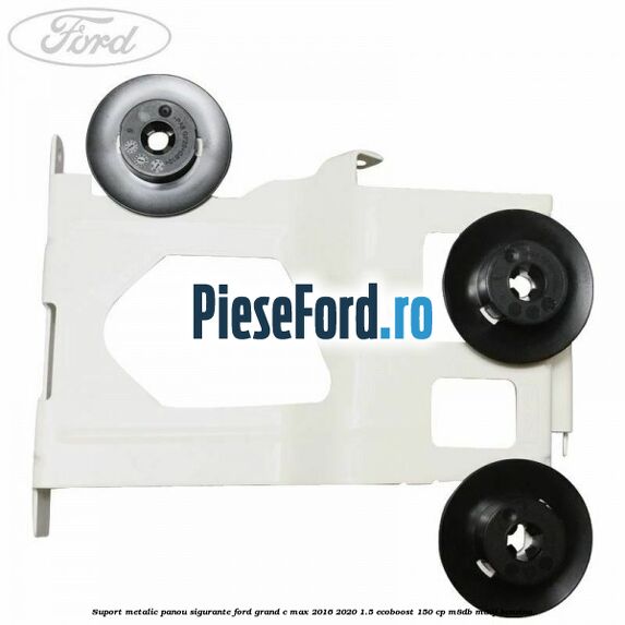 Suport metalic panou sigurante Ford Grand C-Max 2016-2020 1.5 EcoBoost 150 cp M8DB, M8DF benzina