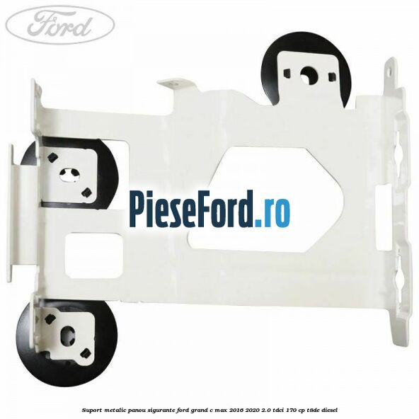 Suport metalic panou sigurante Ford Grand C-Max 2016-2020 2.0 TDCi 170 cp Suport metalic panou sigurante Ford Grand C-Max 2016-2020 2.0 TDCi 170 cp T8DE diesel