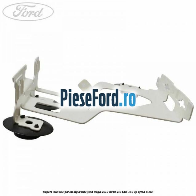 Suport metalic panou sigurante Ford Kuga 2013-2016 2.0 TDCi 140 cp UFMA diesel