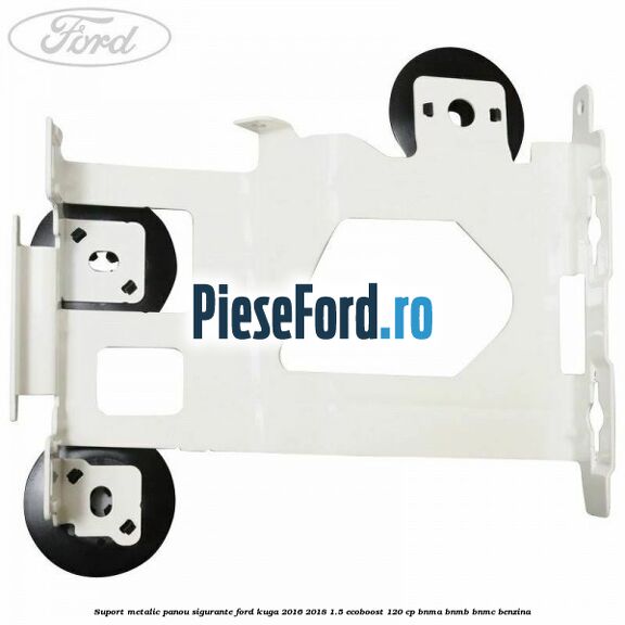 Suport metalic panou sigurante Ford Kuga 2016-2018 1.5 EcoBoost 120 cp Suport metalic panou sigurante Ford Kuga 2016-2018 1.5 EcoBoost 120 cp BNMA, BNMB, BNMC benzina