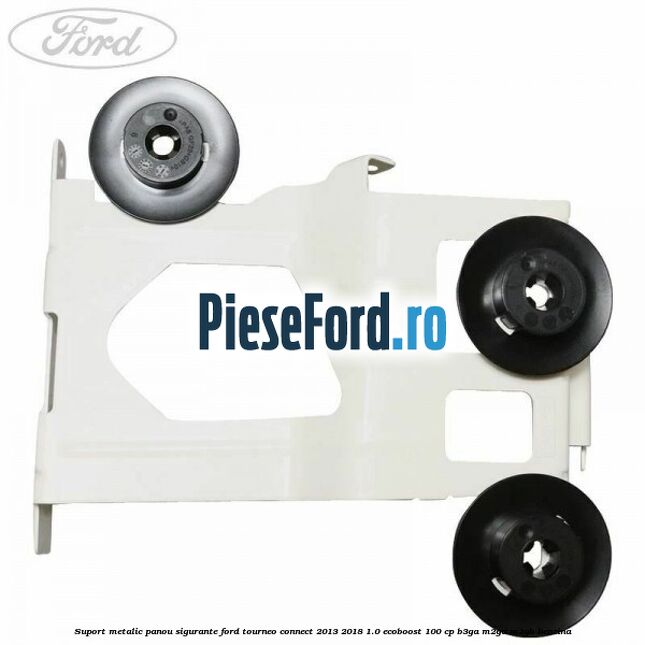 Suport metalic panou sigurante Ford Tourneo Connect 2013-2018 1.0 EcoBoost 100 cp B3GA, M2GA, M2GB benzina
