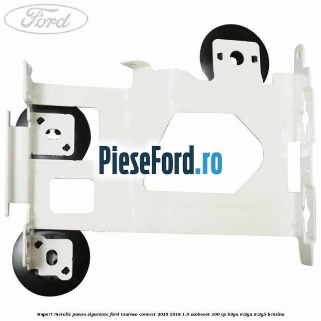 Suport metalic panou sigurante Ford Tourneo Connect 2013-2018 1.0 EcoBoost 100 cp B3GA, M2GA, M2GB benzina