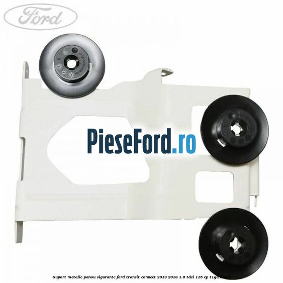 Suport metalic panou sigurante Ford Transit Connect 2013-2018 1.6 TDCi 115 cp T1GA diesel