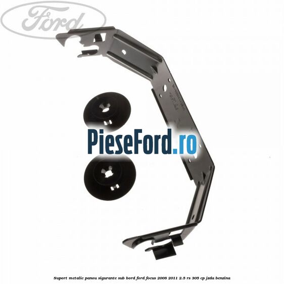 Suport metalic panou sigurante sub bord Ford Focus 2008-2011 2.5 RS 305 cp JZDA benzina