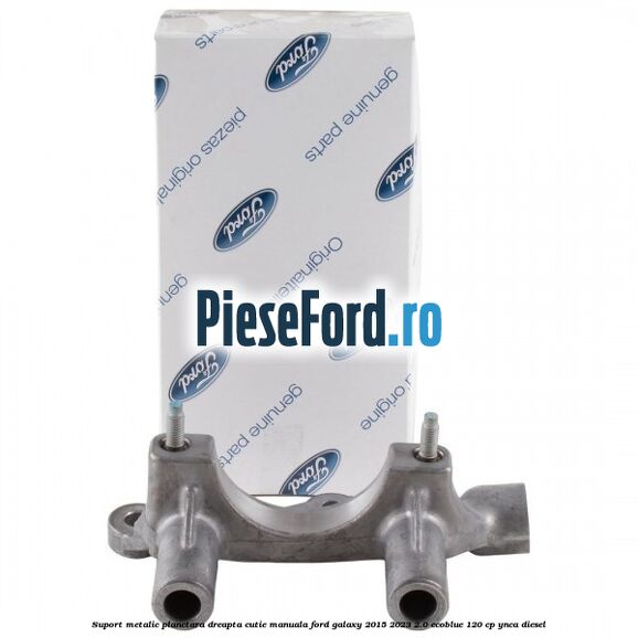 Suport metalic planetara dreapta cutie manuala Ford Galaxy 2015-2023 2.0 EcoBlue 120 cp YNCA diesel