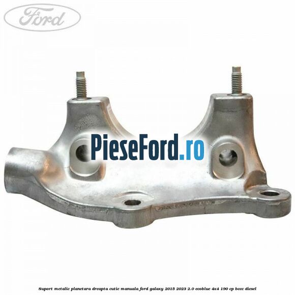 Suport metalic planetara dreapta cutie manuala Ford Galaxy 2015-2023 2.0 EcoBlue 4x4 190 cp BCCC diesel