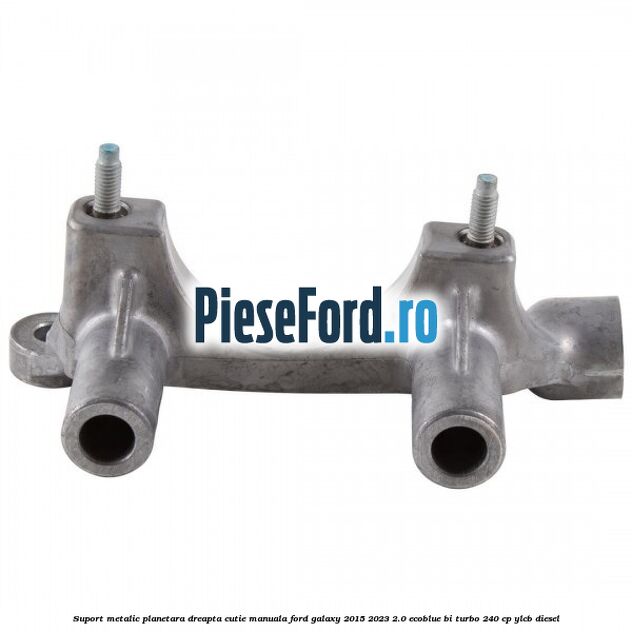 Suport metalic planetara dreapta cutie manuala Ford Galaxy 2015-2023 2.0 EcoBlue Bi-Turbo 240 cp YLCB diesel
