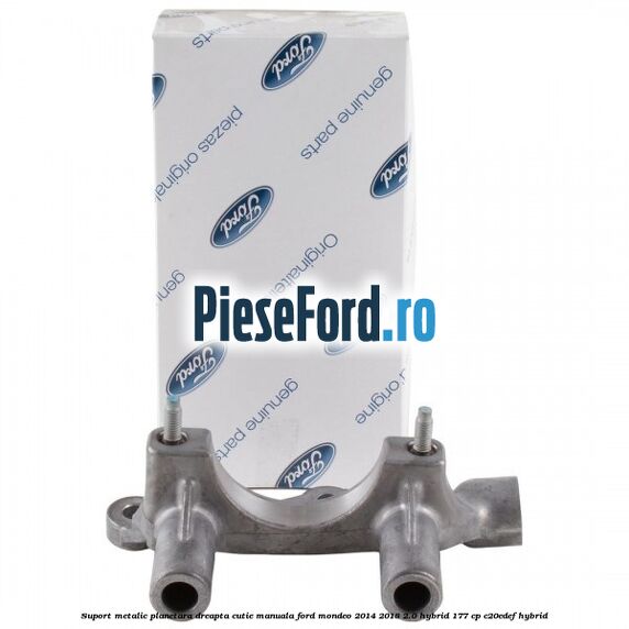 Suport metalic planetara dreapta cutie manuala Ford Mondeo 2014-2018 2.0 Hybrid 177 cp Suport metalic planetara dreapta cutie manuala Ford Mondeo 2014-2018 2.0 Hybrid 177 cp C20EDEF hybrid