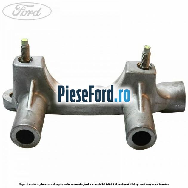 Suport metalic planetara dreapta cutie manuala Ford S-Max 2015-2023 1.5 EcoBoost 160 cp UNCI, UNCJ, UNCK benzina