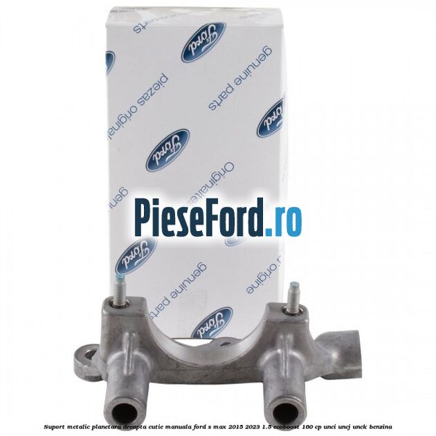 Suport metalic planetara dreapta cutie manuala Ford S-Max 2015-2023 1.5 EcoBoost 160 cp UNCI, UNCJ, UNCK benzina