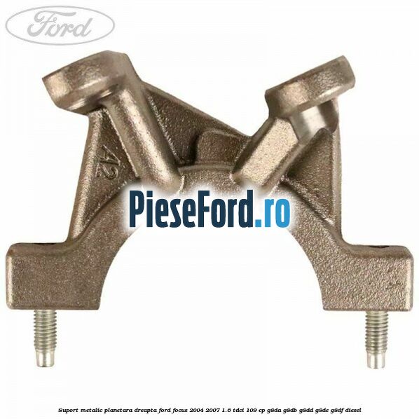 Suport metalic planetara dreapta Ford Focus 2004-2007 1.6 TDCi 109 cp G8DA, G8DB, G8DD, G8DE, G8DF diesel