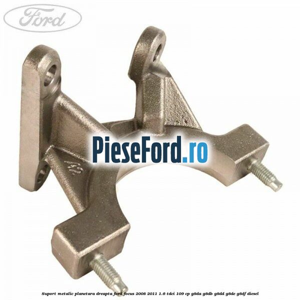 Suport metalic planetara dreapta Ford Focus 2008-2011 1.6 TDCi 109 cp G8DA, G8DB, G8DD, G8DE, G8DF diesel