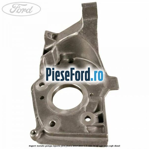 Suport metalic pompa injectie Ford Fiesta 2013-2017 1.5 TDCi 75 cp UGJC, XUJA, XUJB diesel