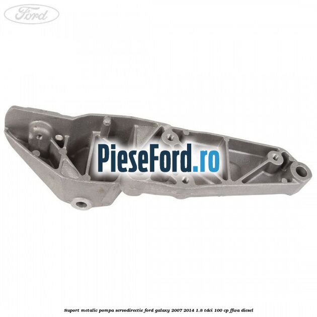 Suport metalic pompa servodirectie Ford Galaxy 2007-2014 1.8 TDCi 100 cp FFWA diesel