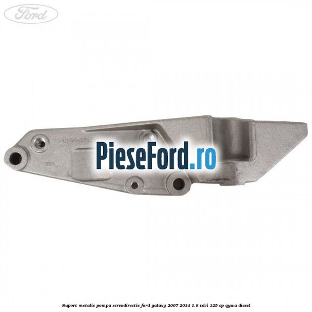 Suport metalic pompa servodirectie Ford Galaxy 2007-2014 1.8 TDCi 125 cp Suport metalic pompa servodirectie Ford Galaxy 2007-2014 1.8 TDCi 125 cp QYWA diesel
