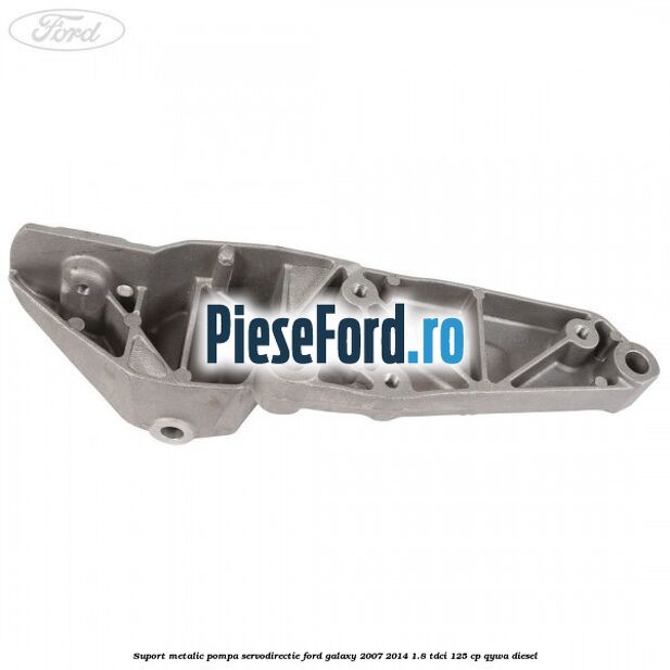 Suport metalic pompa servodirectie Ford Galaxy 2007-2014 1.8 TDCi 125 cp Suport metalic pompa servodirectie Ford Galaxy 2007-2014 1.8 TDCi 125 cp QYWA diesel