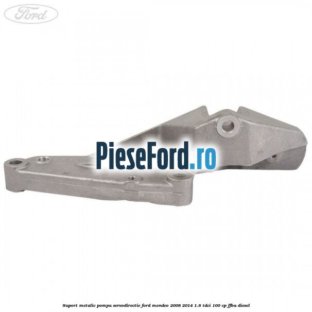 Suport metalic pompa servodirectie Ford Mondeo 2008-2014 1.8 TDCi 100 cp FFBA diesel