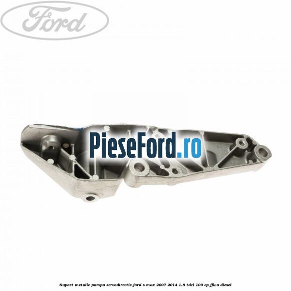 Suport metalic pompa servodirectie Ford S-Max 2007-2014 1.8 TDCi 100 cp FFWA diesel