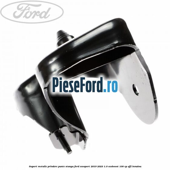 Suport metalic prindere punte stanga Ford EcoSport 2019-2023 1.0 EcoBoost 100 cp SFJL benzina
