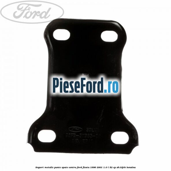 Suport metalic punte spate centru Ford Fiesta 1996-2001 1.0 i 52 cp ZH10JRB benzina