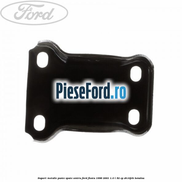 Suport metalic punte spate centru Ford Fiesta 1996-2001 1.0 i 52 cp ZH10JRB benzina