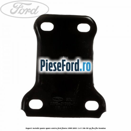 Suport metalic punte spate centru Ford Fiesta 1996-2001 1.4 i 16V 90 cp FHA, FHE benzina