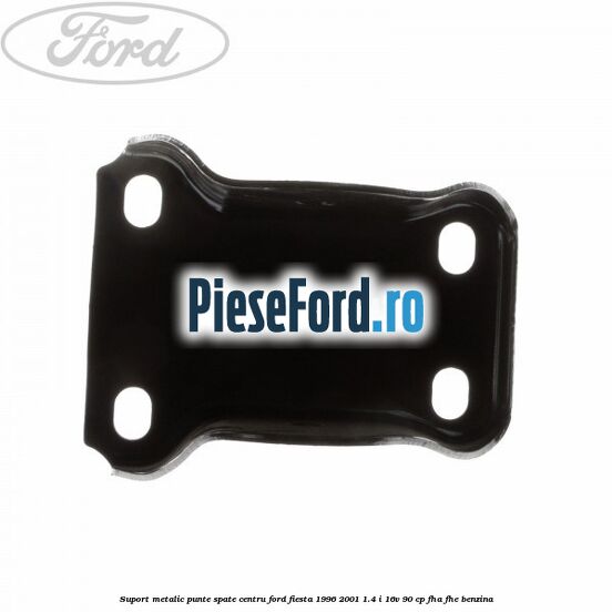 Suport metalic punte spate centru Ford Fiesta 1996-2001 1.4 i 16V 90 cp FHA, FHE benzina