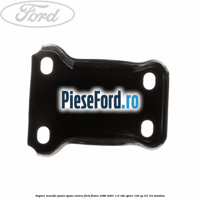 Suport metalic punte spate centru Ford Fiesta 1996-2001 1.6 16V Sport 103 cp L1T, L1V benzina