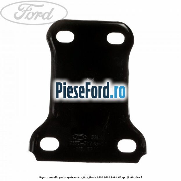 Suport metalic punte spate centru Ford Fiesta 1996-2001 1.8 D 60 cp Suport metalic punte spate centru Ford Fiesta 1996-2001 1.8 D 60 cp RTJ, RTK diesel
