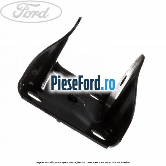 Suport metalic punte spate centru Ford Ka 1996-2008 1.6 i 95 cp Suport metalic punte spate centru Ford Ka 1996-2008 1.6 i 95 cp CDB, CDC benzina