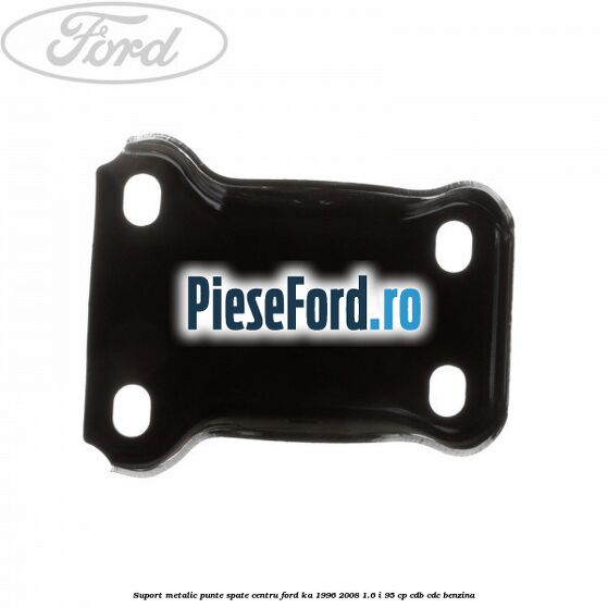Suport metalic punte spate centru Ford Ka 1996-2008 1.6 i 95 cp Suport metalic punte spate centru Ford Ka 1996-2008 1.6 i 95 cp CDB, CDC benzina